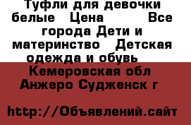 Туфли для девочки белые › Цена ­ 300 - Все города Дети и материнство » Детская одежда и обувь   . Кемеровская обл.,Анжеро-Судженск г.